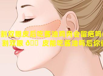 割双眼皮后吃酱油鸡肉会留疤吗(割双眼 🐠 皮能吃酱油吗后你们都吃的什么)